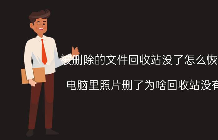 被删除的文件回收站没了怎么恢复 电脑里照片删了为啥回收站没有？